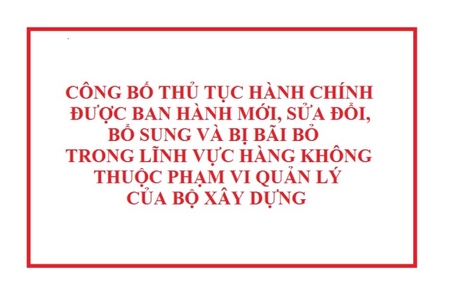 QUYẾT ĐỊNH VỀ VIỆC CÔNG BỐ THỦ TỤC HÀNH CHÍNH ĐƯỢC BAN HÀNH MỚI, SỬA ĐỔI, BỔ SUNG VÀ BỊ BÃI BỎ TRONG LĨNH VỰC HÀNG KHÔNG THUỘC PHẠM VI QUẢN LÝ CỦA BỘ XÂY DỰNG